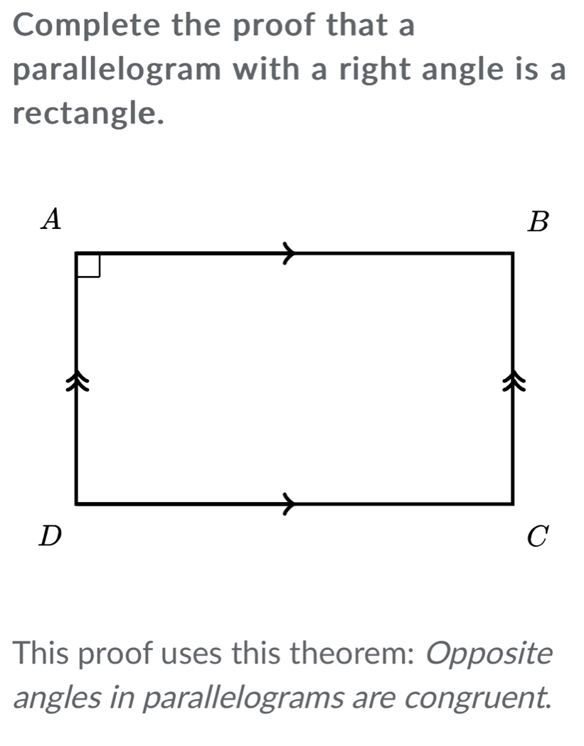 Complete the proof that a 
parallelogram with a right angle is a 
rectangle. 
This proof uses this theorem: Opposite 
angles in parallelograms are congruent.