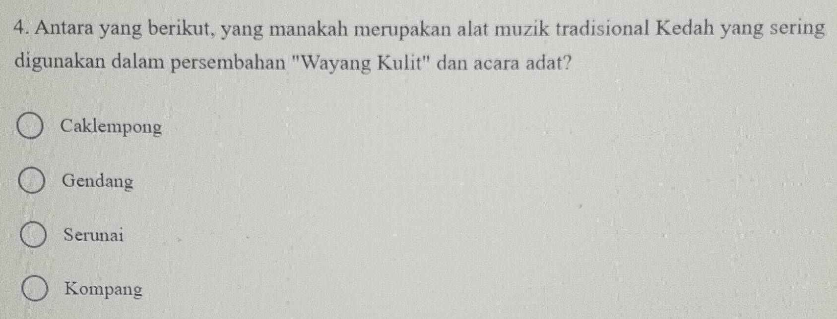 Antara yang berikut, yang manakah merupakan alat muzik tradisional Kedah yang sering
digunakan dalam persembahan "Wayang Kulit" dan acara adat?
Caklempong
Gendang
Serunai
Kompang