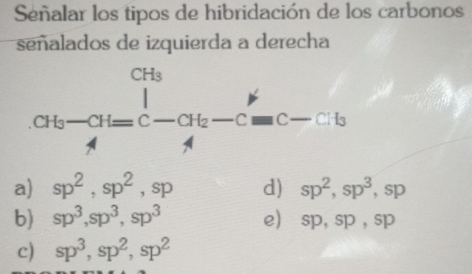 Señalar los tipos de hibridación de los carbonos
señalados de izquierda a derecha
a) sp^2,sp^2,sp d) sp^2,sp^3,sp
b) sp^3,sp^3,sp^3 e) sp,sp,sp
c) sp^3,sp^2,sp^2