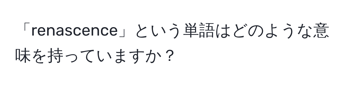 「renascence」という単語はどのような意味を持っていますか？