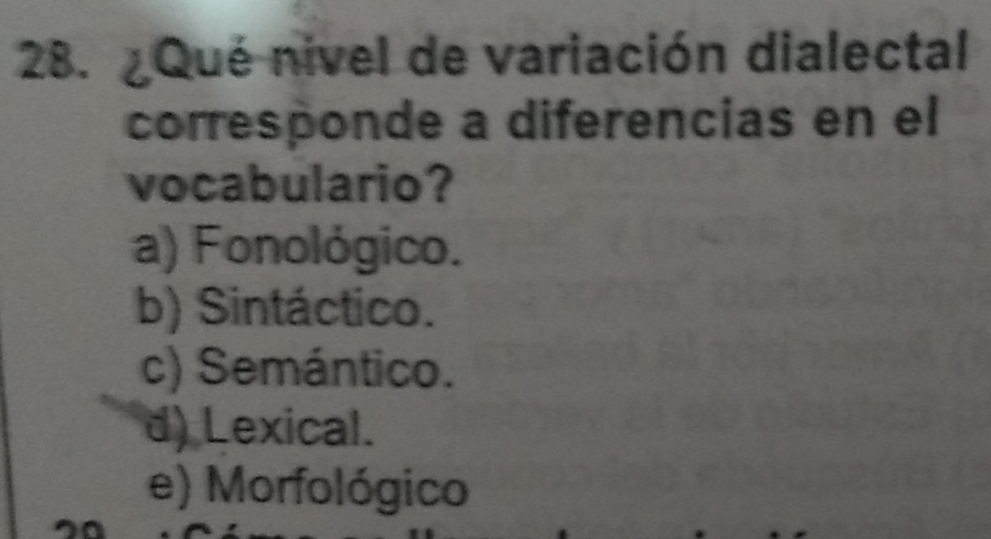 ¿Qué nivel de variación dialectal
corresponde a diferencias en el
vocabulario?
a) Fonológico.
b) Sintáctico.
c) Semántico.
d) Lexical.
e) Morfológico