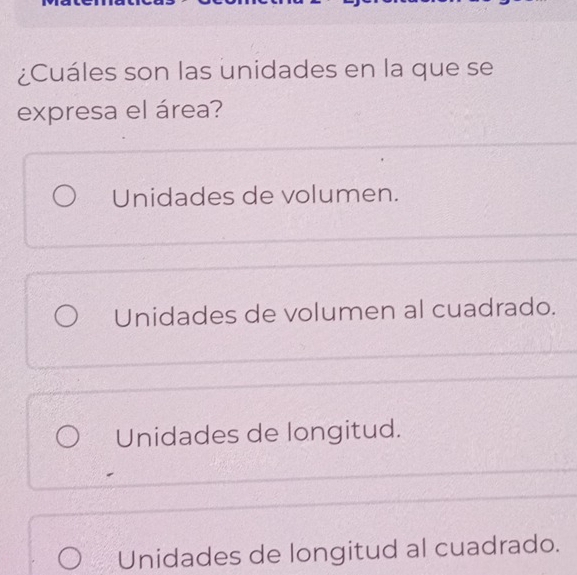 ¿Cuáles son las unidades en la que se
expresa el área?
Unidades de volumen.
Unidades de volumen al cuadrado.
Unidades de longitud.
Unidades de longitud al cuadrado.