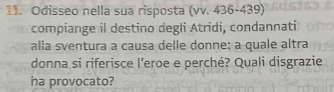 Odisseo nella sua risposta (vv. 436-439) 
compiange il destino degli Atridi, condannati 
alla sventura a causa delle donne: a quale altra 
donna si riferisce l’eroe e perché? Quali disgrazie 
ha provocato?