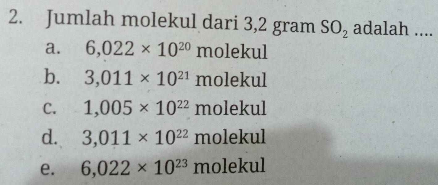 Jumlah molekul dari 3,2 gram SO_2 adalah ....
a. 6,022* 10^(20) molekul
b. 3,011* 10^(21) molekul
C. 1,005* 10^(22) molekul
d. 3,011* 10^(22) molekul
e. 6,022* 10^(23) molekul