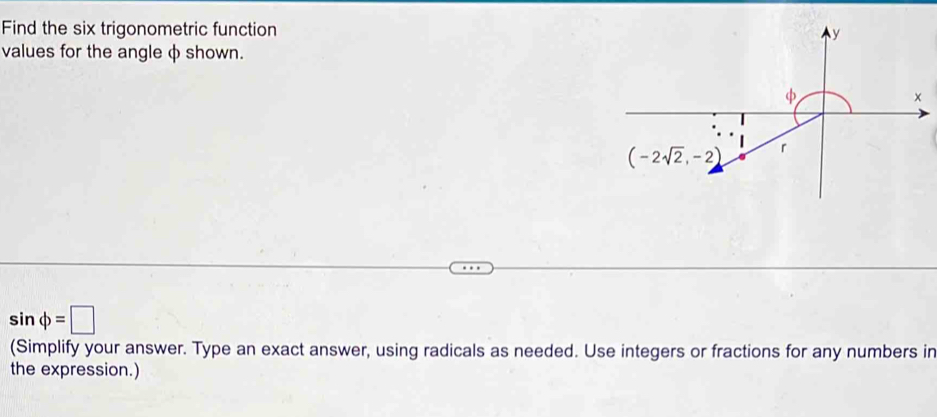 Find the six trigonometric function 
values for the angle φ shown.
sin phi =□
(Simplify your answer. Type an exact answer, using radicals as needed. Use integers or fractions for any numbers in
the expression.)