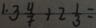 3 4/7 +2 1/3 =