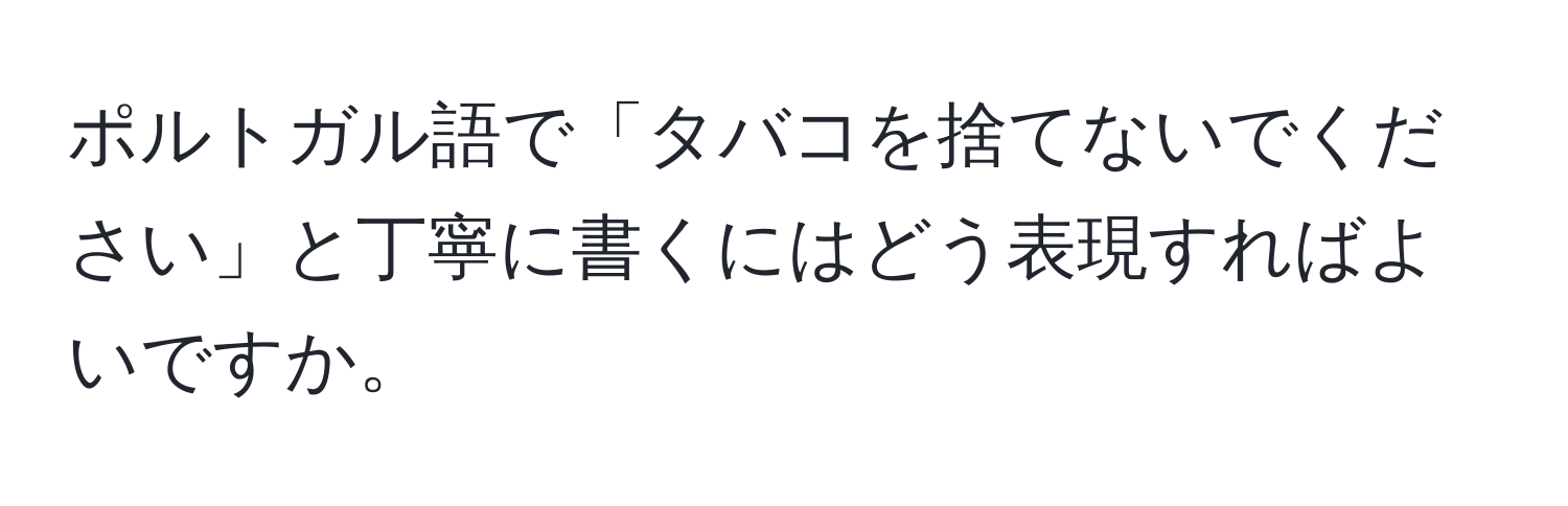 ポルトガル語で「タバコを捨てないでください」と丁寧に書くにはどう表現すればよいですか。