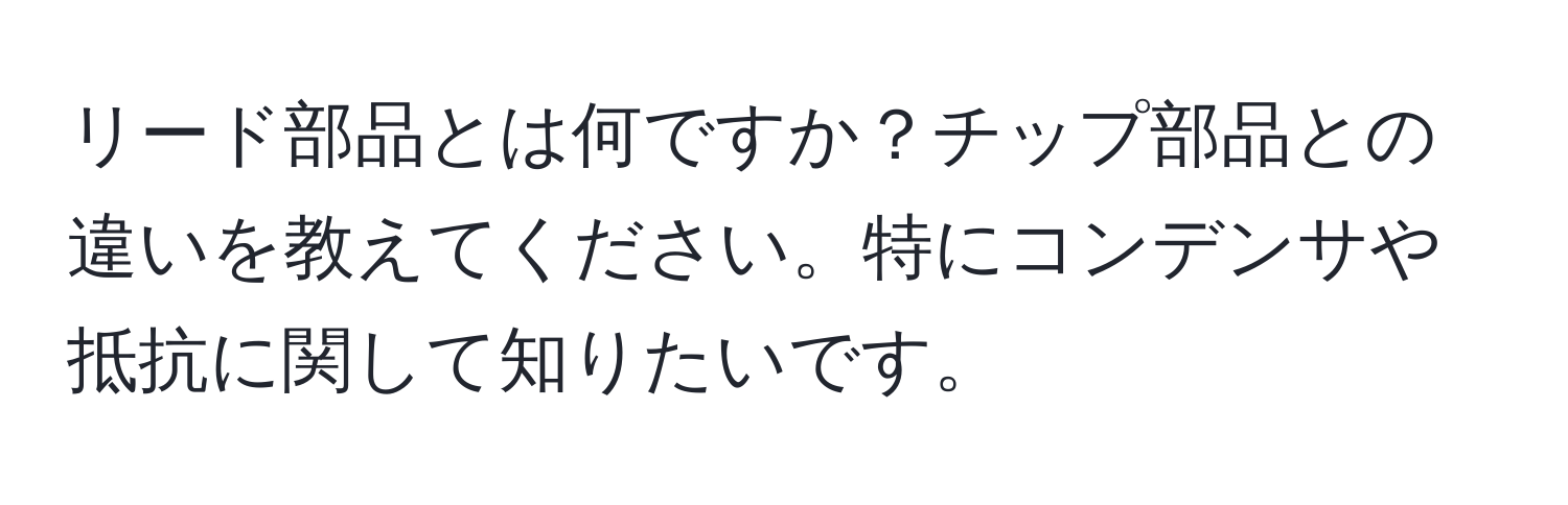 リード部品とは何ですか？チップ部品との違いを教えてください。特にコンデンサや抵抗に関して知りたいです。