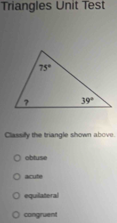 Triangles Unit Test
Classify the triangle shown above.
obtuse
acute
equilateral
congruent