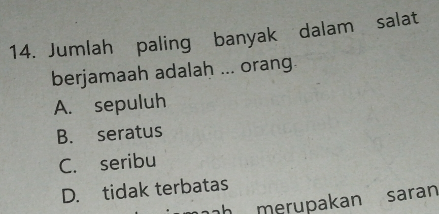 Jumlah paling banyak dalam salat
berjamaah adalah ... orang.
A. sepuluh
B. seratus
C. seribu
D. tidak terbatas
merupakan saran