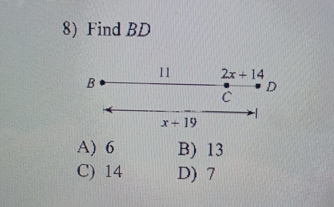 Find BD
11 2x+14
B
D
C
x+19
A) 6 B) 13
C) 14 D) 7