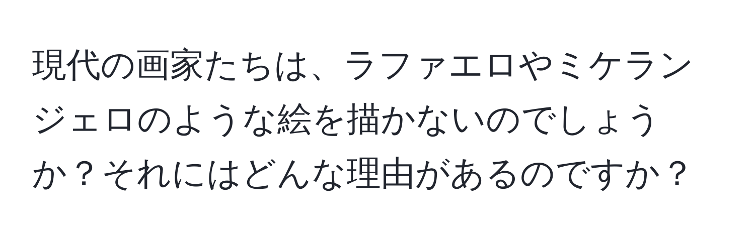 現代の画家たちは、ラファエロやミケランジェロのような絵を描かないのでしょうか？それにはどんな理由があるのですか？