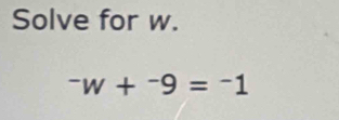 Solve for w.
^-w+^-9=^-1