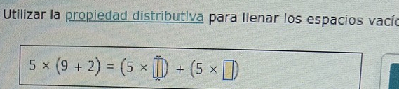 Utilizar la propiedad distributiva para Ilenar los espacios vacíó
5* (9+2)=(5* □ )+(5* □ )