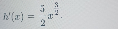 h'(x)= 5/2 x^(frac 3)2.