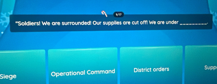 9/17
"Soldiers! We are surrounded! Our supplies are cut off! We are under_
Siege Operational Command District orders
Supp