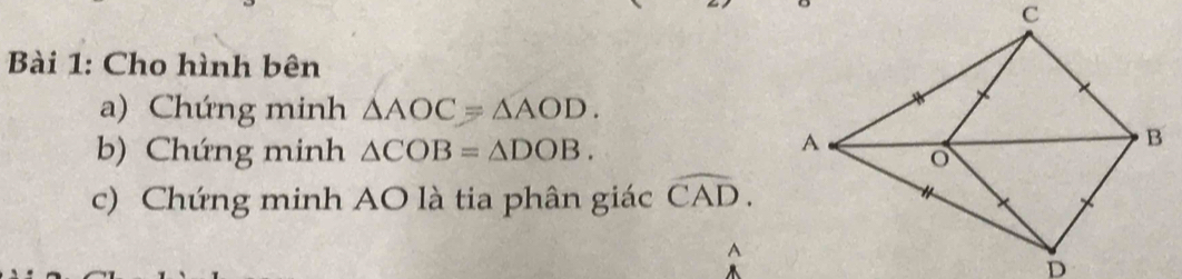 Cho hình bên 
a) Chứng minh △ AOC=△ AOD. 
b) Chứng minh △ COB=△ DOB. 
c) Chứng minh AO là tia phân giác widehat CAD. 
A