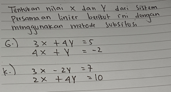 Tenrukan nilai x dan Y dari sistem 
Persama an linier berikur ini dengan 
manggunakan merode subsitusi 
G. ) 3x+4y=5
4x+y=-2
K ) 3x-2y=7
2x+4y=10