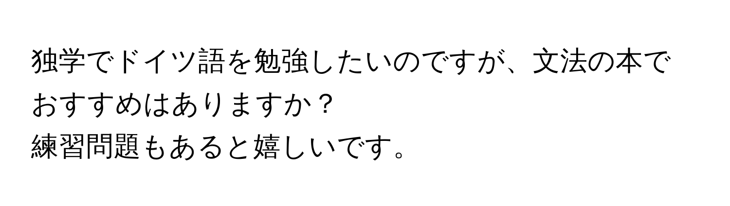 独学でドイツ語を勉強したいのですが、文法の本でおすすめはありますか？ 
練習問題もあると嬉しいです。