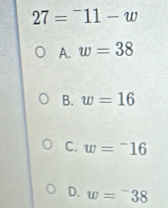 27=^-11-w
A. w=38
B. w=16
C. w=^-16
D. w=^-38