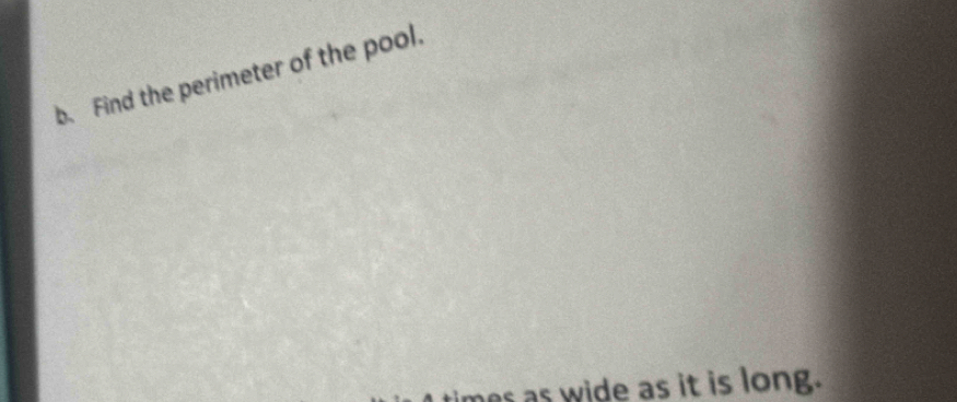 Find the perimeter of the pool. 
mes as wide as it is long.