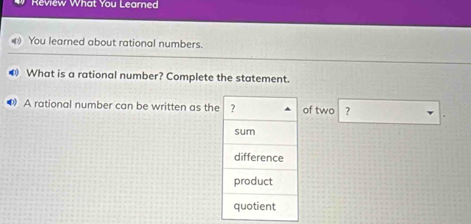 Review What You Learned 
You learned about rational numbers. 
》 What is a rational number? Complete the statement. 
A rational number can be written as thof two ?