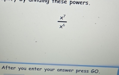 lding these powers.
 x^7/x^6 
After you enter your answer press GO.