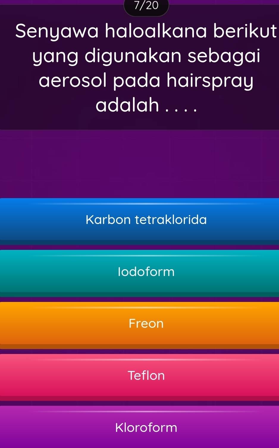 7/20
Senyawa haloalkana berikut
yang digunakan sebagai
aerosol pada hairspray
adalah . . . .
Karbon tetraklorida
Iodoform
Freon
Teflon
Kloroform