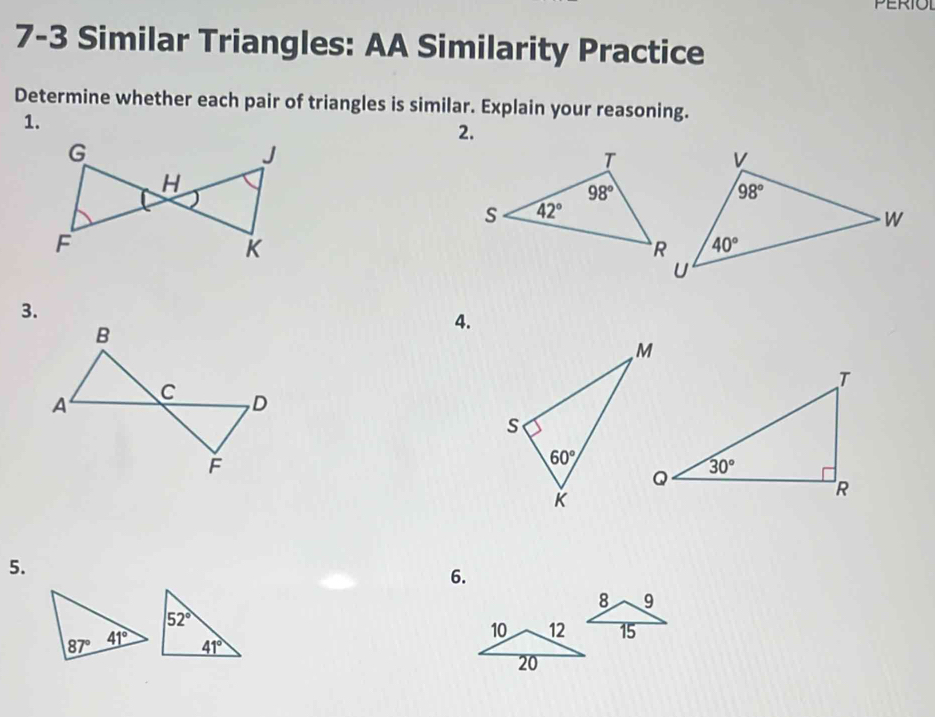 ERIOL
7-3 Similar Triangles: AA Similarity Practice
Determine whether each pair of triangles is similar. Explain your reasoning.
1.
2.
3.
4.
5.
6.
52°
41°