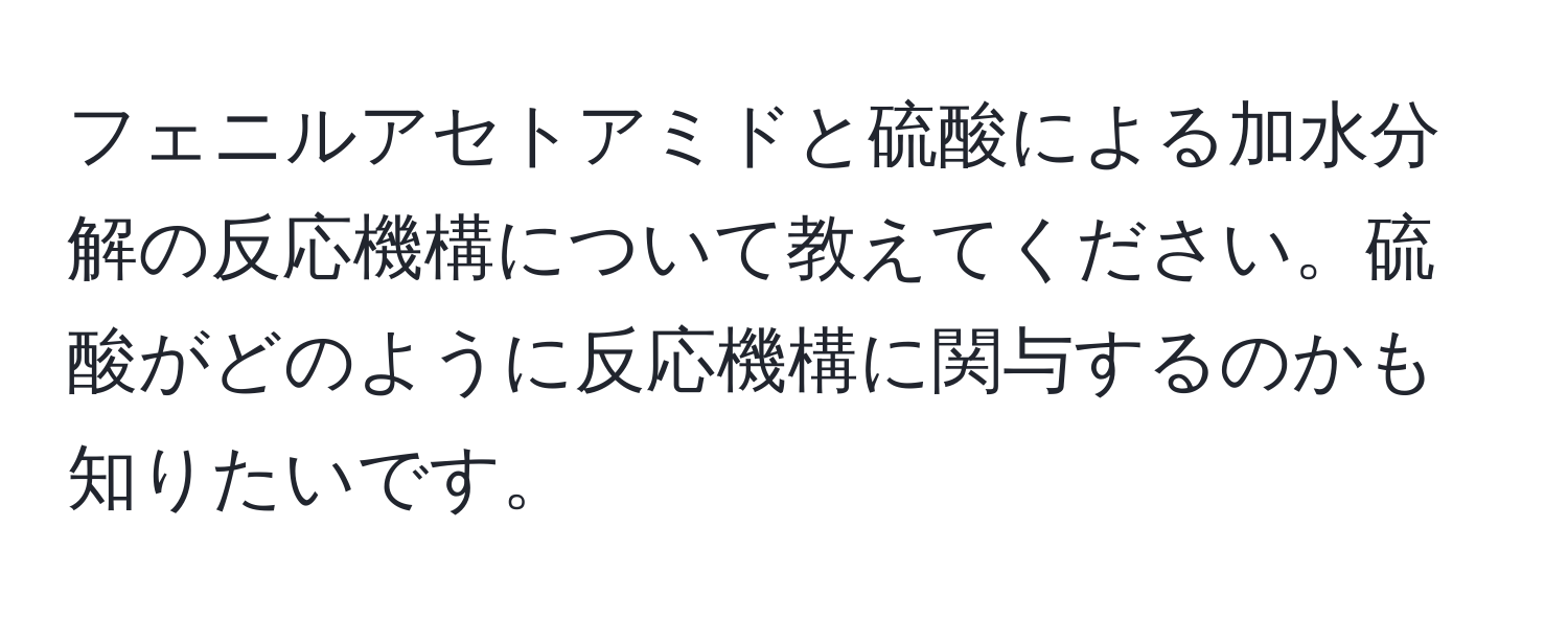 フェニルアセトアミドと硫酸による加水分解の反応機構について教えてください。硫酸がどのように反応機構に関与するのかも知りたいです。