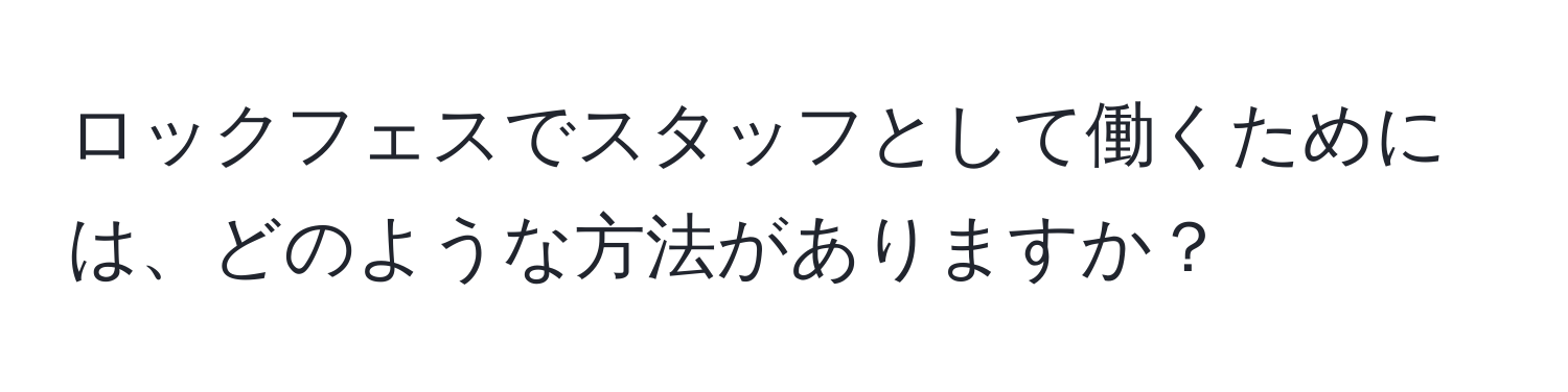 ロックフェスでスタッフとして働くためには、どのような方法がありますか？