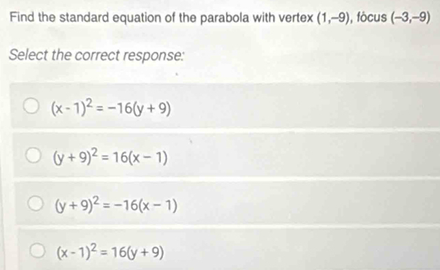 Find the standard equation of the parabola with vertex (1,-9) , fócus (-3,-9)
Select the correct response:
(x-1)^2=-16(y+9)
(y+9)^2=16(x-1)
(y+9)^2=-16(x-1)
(x-1)^2=16(y+9)