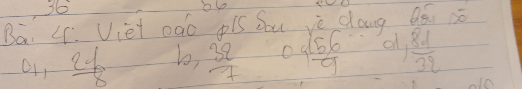 36°
Bai 4. Viet eaó pis Sou yè dang Qéi sò
all  8d/32 
o, 24
b,  32/7 
beginarrayr 56 99endarray
