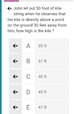 × John let out 50 foot of kite 
string when he observes that 
his kite is directly above a point 
on the ground 30 feet away from 
him, how high is the kite ?