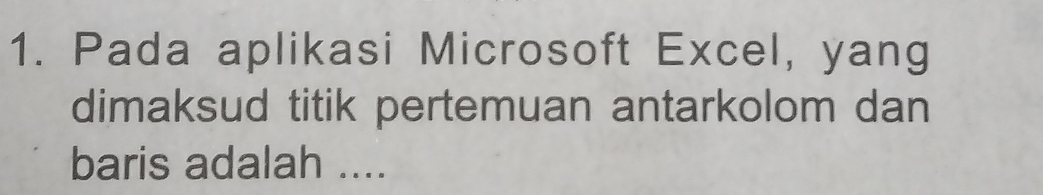 Pada aplikasi Microsoft Excel, yang 
dimaksud titik pertemuan antarkolom dan 
baris adalah ....