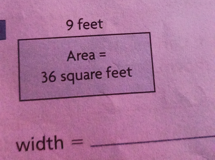 9 feet
Area =
36 square feet
width =
_