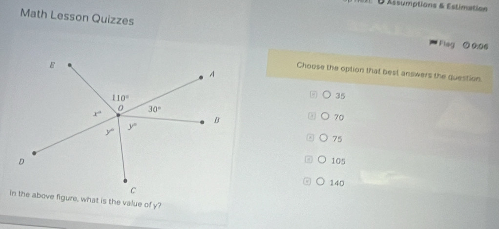 Assumptions & Estimation
Math Lesson Quizzes
Flag ⑦ 0:0.
Choose the option that best answers the question.
35
70
75
105
140