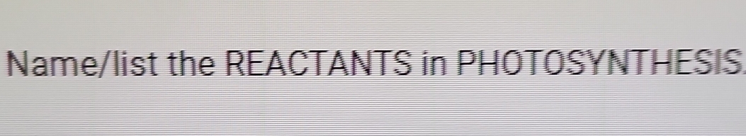 Name/list the REACTANTS in PHOTOSYNTHESIS