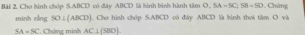 Cho hình chóp S. ABCD có đáy ABCD là hình bình hành tan O, SA=SC; SB=SD. Chứng 
minh rằng SO⊥ (ABCD). Cho hình chóp S. ABCD có đáy ABCD là hình thoi tan O và
SA=SC. Chứng minh AC⊥ (SBD).