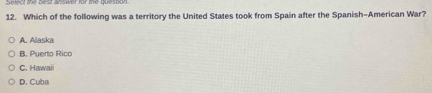 Which of the following was a territory the United States took from Spain after the Spanish-American War?
A. Alaska
B. Puerto Rico
C. Hawaii
D. Cuba