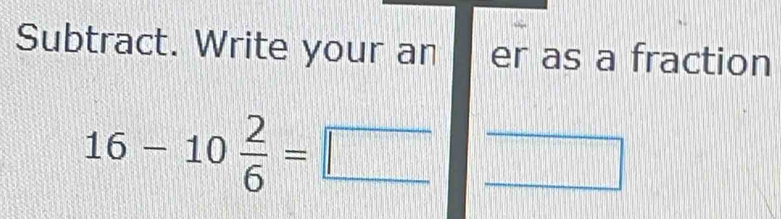 Subtract. Write your an er as a fraction
16-10 2/6 =□