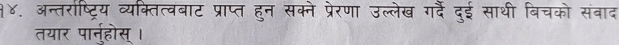 १४. अन्तराष्ट्रिय व्यक्तित्वबाट प्राप्त हुन सक्ने प्रेरणा उल्लेख गरदैं दुई साथी बिचको संबाद 
तयार पार्नु्होस् ।