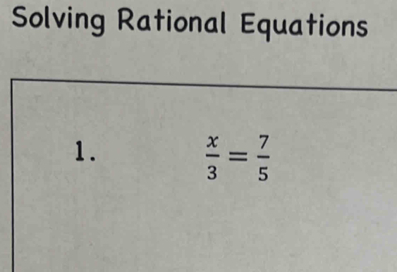 Solving Rational Equations 
1.
 x/3 = 7/5 