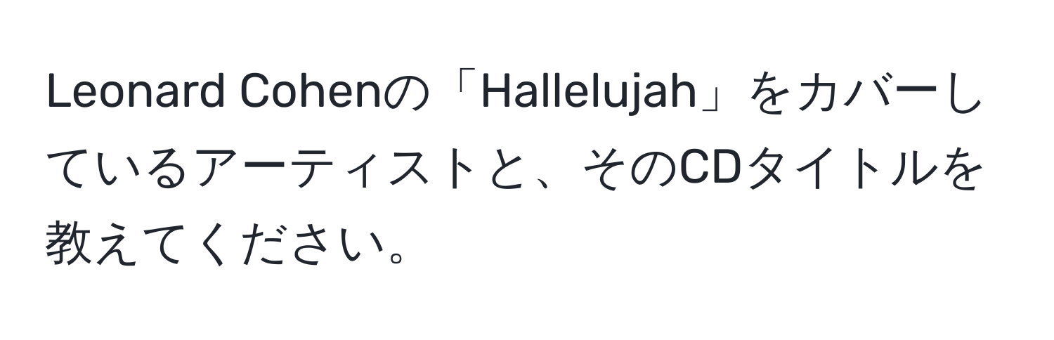 Leonard Cohenの「Hallelujah」をカバーしているアーティストと、そのCDタイトルを教えてください。