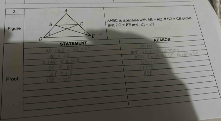 △ ABC is isosceles with AB=AC. If BD=CE prove 
and ∠ 1=∠ 2
that DC=BE
Figure 
STATEMENT REASON 
Proof: