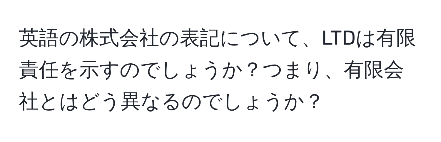 英語の株式会社の表記について、LTDは有限責任を示すのでしょうか？つまり、有限会社とはどう異なるのでしょうか？