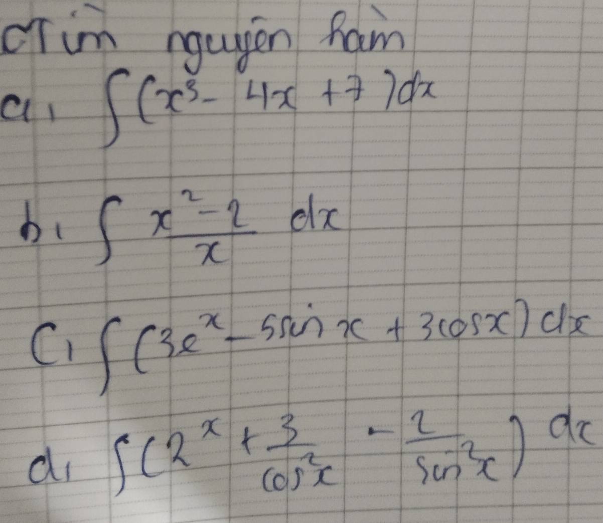 cTim nqugen fam 
a ∈t (x^3-4x+7)dx
bc ∈t  (x^2-2)/x dx
C、 ∈t (3e^x-5sin x+3cos x)dx
di ∈t (2^x+ 3/cos^2x - 2/sin^2x )dx