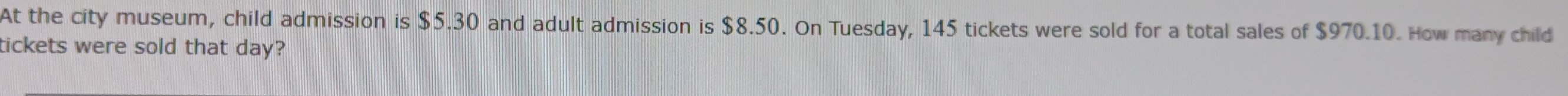 At the city museum, child admission is $5.30 and adult admission is $8.50. On Tuesday, 145 tickets were sold for a total sales of $970.10. How many child 
tickets were sold that day?