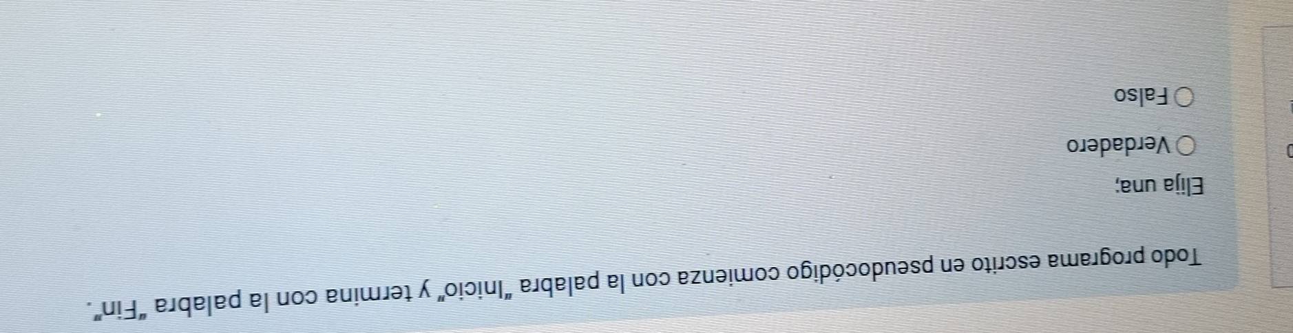 Todo programa escrito en pseudocódigo comienza con la palabra “Inicio” y termina con la palabra “Fin”.
Elija una;
Verdadero
Falso