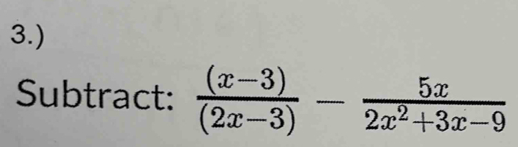 3.) 
Subtract:  ((x-3))/(2x-3) - 5x/2x^2+3x-9 